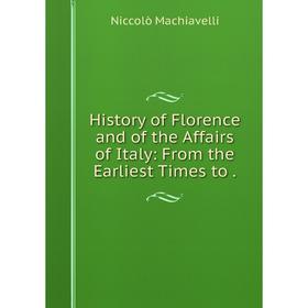 

Книга History of Florence and of the Affairs of Italy: From the Earliest Times to.