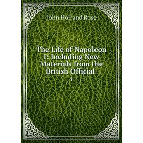 

Книга The Life of Napoleon I: Including New Materials from the British Official. 1