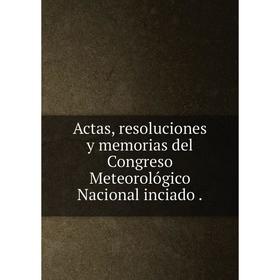 

Книга Actas, resoluciones y memorias del Congreso Meteorológico Nacional inciado.
