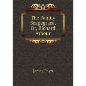 

Книга The Family Scapegrace, Or, Richard Arbour