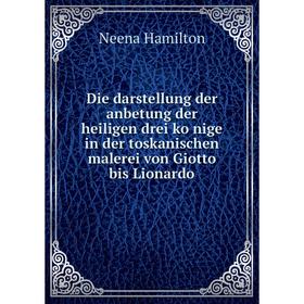 

Книга Die darstellung der anbetung der heiligen drei könige in der toskanischen malerei von Giotto bis Lionardo