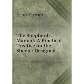 

Книга The Shepherd's Manual: A Practical Treatise on the Sheep: Designed.