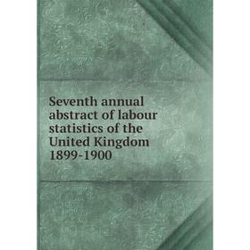 

Книга Seventh annual abstract of labour statistics of the United Kingdom 1899-1900