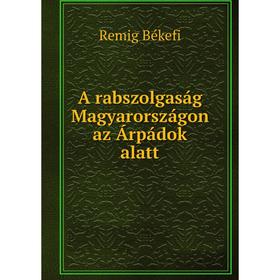 

Книга A rabszolgaság Magyarországon az Árpádok alatt