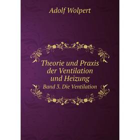 

Книга Theorie und Praxis der Ventilation und Heizung Band 3. Die Ventilation