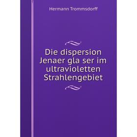 

Книга Die dispersion Jenaer gläser im ultravioletten Strahlengebiet