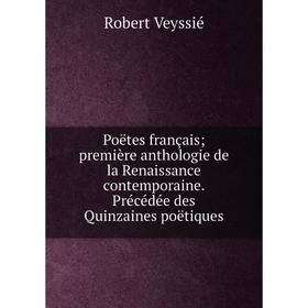 

Книга Poëtes françaispremière anthologie de la Renaissance contemporaine. Précédée des Quinzaines poëtiques