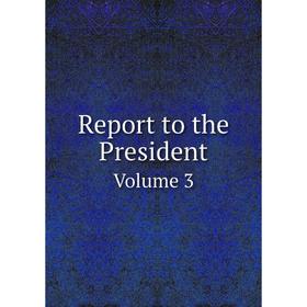 

Книга Report to the President Volume 3
