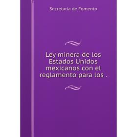 

Книга Ley minera de los Estados Unidos mexicanos con el reglamento para los