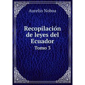 

Книга Recopilación de leyes del Ecuador Tomo 3