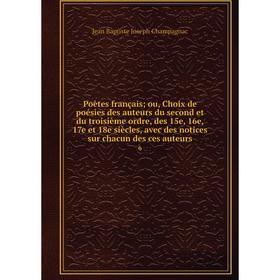 

Книга Poètes françaisou, Choix de poésies des auteurs du second et du troisième ordre, des 15e, 16e, 17e et 18e siècles, avec des notices sur chacun d