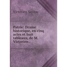 

Книга Patrie: Drame historique, en cinq actes et huit tableaux, de M. Victorien.