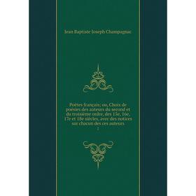 

Книга Poètes françaisou, Choix de poésies des auteurs du second et du troisième ordre, des 15e, 16e, 17e et 18e siècles, avec des notices sur chacun d
