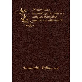 

Книга Dictionnaire technologique dans les langues française, anglaise et allemande.