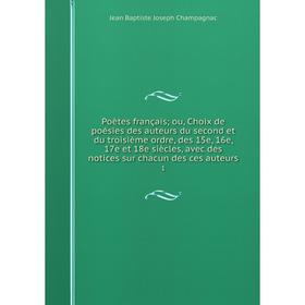 

Книга Poètes françaisou, Choix de poésies des auteurs du second et du troisième ordre, des 15e, 16e, 17e et 18e siècles, avec des notices sur chacun d