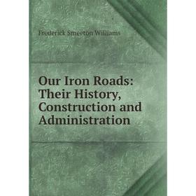 

Книга Our Iron Roads: Their History, Construction and Administration