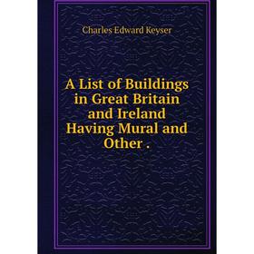 

Книга A List of Buildings in Great Britain and Ireland Having Mural and Other.