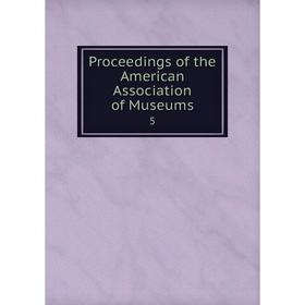 

Книга Proceedings of the American Association of Museums 5