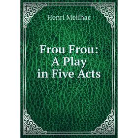 

Книга Frou Frou: A Play in Five Acts