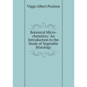 

Книга Botanical Micro-chemistry: An Introduction to the Study of Vegetable Histology