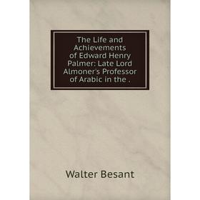 

Книга The Life and Achievements of Edward Henry Palmer: Late Lord Almoner's Professor of Arabic in the.