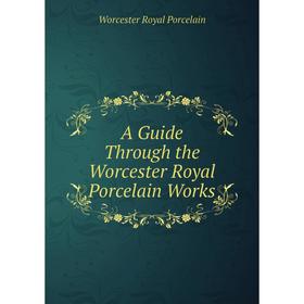 

Книга A Guide Through the Worcester Royal Porcelain Works