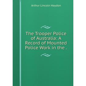 

Книга The Trooper Police of Australia: A Record of Mounted Police Work in the.
