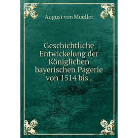 

Книга Geschichtliche Entwickelung der Königlichen bayerischen Pagerie von 1514 bis.