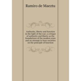 

Книга Authority, liberty and function in the light of the wara critique of authority and liberty as the foundations of the modern state and an attempt