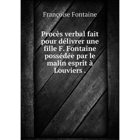 

Книга Procès verbal fait pour délivrer une fille F. Fontaine possédée par le malin esprit à Louviers.