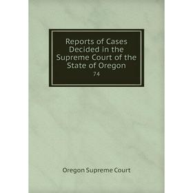 

Книга Reports of Cases Decided in the Supreme Court of the State of Oregon 74