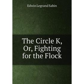 

Книга The Circle K, Or, Fighting for the Flock