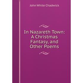 

Книга In Nazareth Town: A Christmas Fantasy, and Other Poems