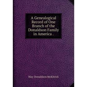 

Книга A Genealogical Record of One Branch of the Donaldson Family in America.