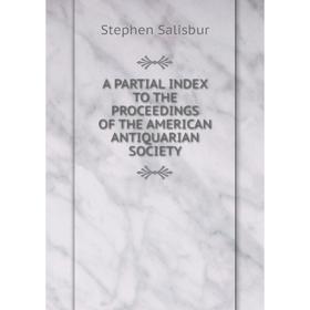 

Книга A PARTIAL INDEX TO THE PROCEEDINGS OF THE AMERICAN ANTIQUARIAN SOCIETY