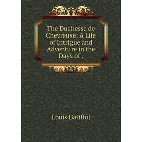 

Книга The Duchesse de Chevreuse: A Life of Intrigue and Adventure in the Days of.