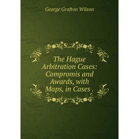 

Книга The Hague Arbitration Cases: Compromis and Awards, with Maps, in Cases.