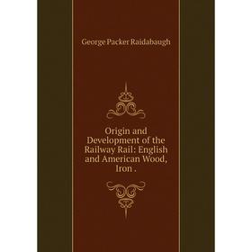 

Книга Origin and Development of the Railway Rail: English and American Wood, Iron