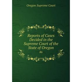 

Книга Reports of Cases Decided in the Supreme Court of the State of Oregon 86