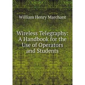 

Книга Wireless Telegraphy: A Handbook for the Use of Operators and Students