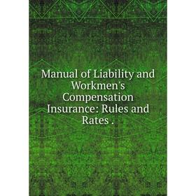 

Книга Manual of Liability and Workmen's Compensation Insurance: Rules and Rates