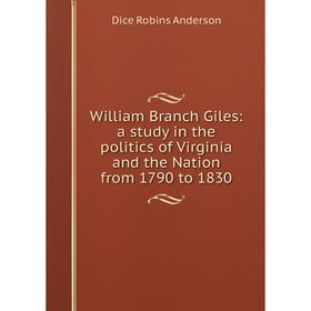 

Книга William Branch Giles: a study in the politics of Virginia and the Nation from 1790 to 1830