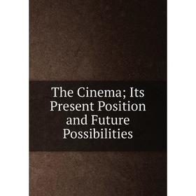 

Книга The CinemaIts Present Position and Future Possibilities