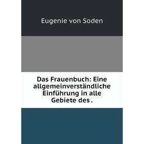 

Книга Das Frauenbuch: Eine allgemeinverständliche Einführung in alle Gebiete des.
