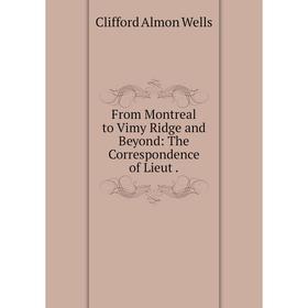 

Книга From Montreal to Vimy Ridge and Beyond: The Correspondence of Lieut.