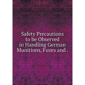 

Книга Safety Precautions to be Observed in Handling German Munitions, Fuzes and.