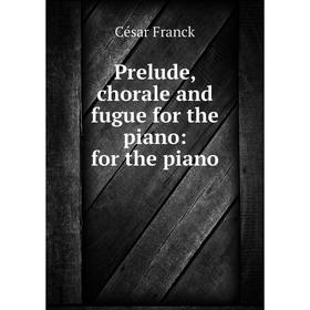 

Книга Prelude, chorale and fugue for the piano: for the piano