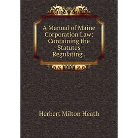

Книга A Manual of Maine Corporation Law: Containing the Statutes Regulating.