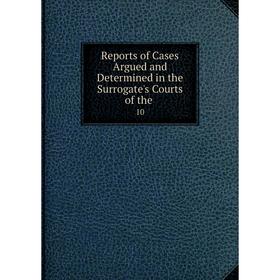

Книга Reports of Cases Argued and Determined in the Surrogate's Courts of the. 10