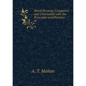 

Книга Naval Strategy Compared and Contrasted with the Principles and Practice